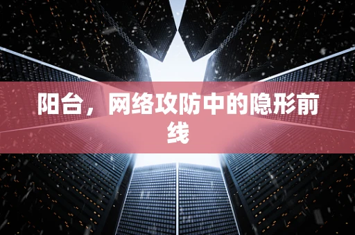 阳台，网络攻防中的隐形前线