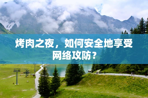 烤肉之夜，如何安全地享受网络攻防？