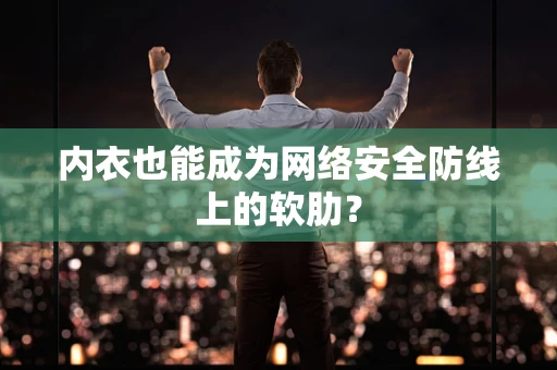 内衣也能成为网络安全防线上的软肋？
