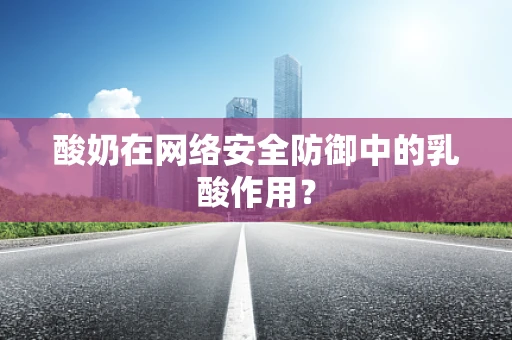 酸奶在网络安全防御中的乳酸作用？