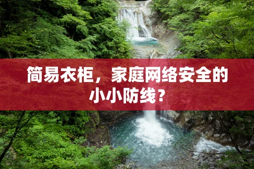 简易衣柜，家庭网络安全的小小防线？