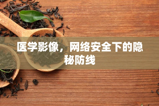 医学影像，网络安全下的隐秘防线