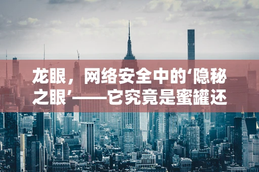 龙眼，网络安全中的‘隐秘之眼’——它究竟是蜜罐还是陷阱？