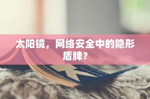 太阳镜，网络安全中的隐形盾牌？