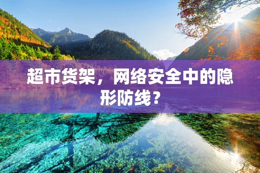 超市货架，网络安全中的隐形防线？
