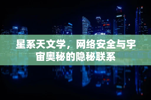星系天文学，网络安全与宇宙奥秘的隐秘联系