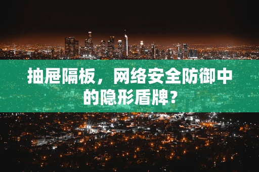 抽屉隔板，网络安全防御中的隐形盾牌？