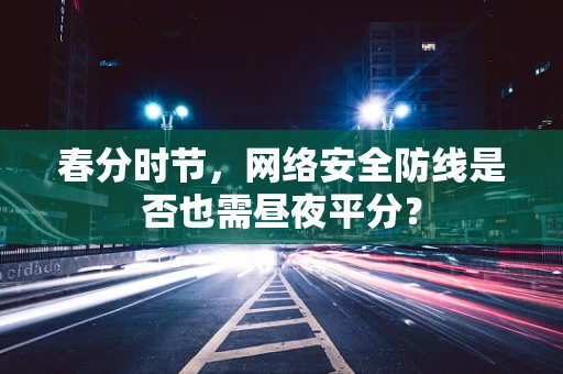 春分时节，网络安全防线是否也需昼夜平分？