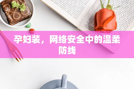 孕妇装，网络安全中的温柔防线