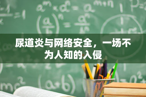 尿道炎与网络安全，一场不为人知的入侵