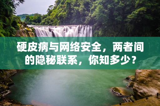 硬皮病与网络安全，两者间的隐秘联系，你知多少？