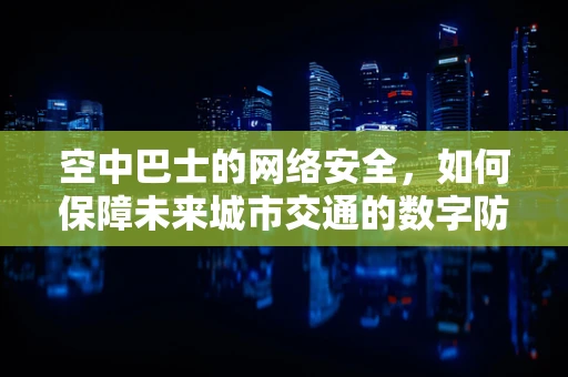 空中巴士的网络安全，如何保障未来城市交通的数字防线？