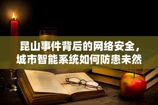 昆山事件背后的网络安全，城市智能系统如何防患未然？