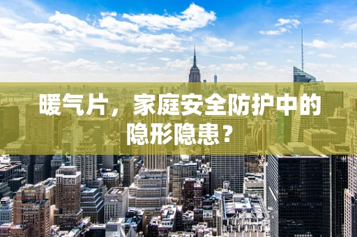 暖气片，家庭安全防护中的隐形隐患？