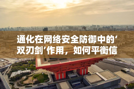 通化在网络安全防御中的‘双刃剑’作用，如何平衡信息流通与安全防护？