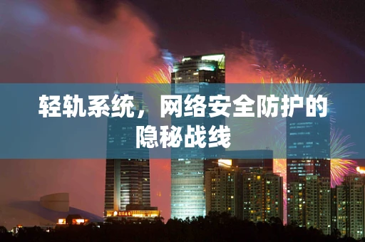 轻轨系统，网络安全防护的隐秘战线