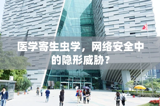 医学寄生虫学，网络安全中的隐形威胁？
