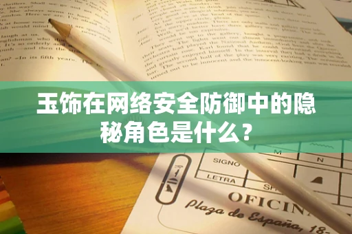 玉饰在网络安全防御中的隐秘角色是什么？