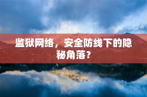 监狱网络，安全防线下的隐秘角落？
