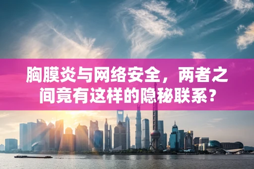 胸膜炎与网络安全，两者之间竟有这样的隐秘联系？