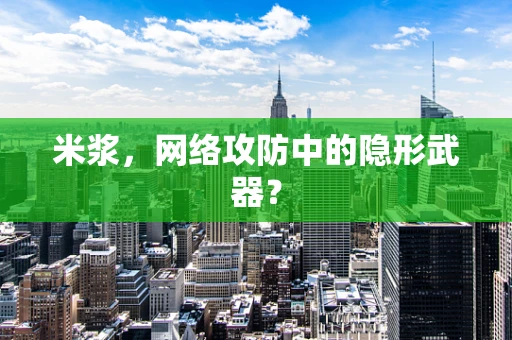米浆，网络攻防中的隐形武器？
