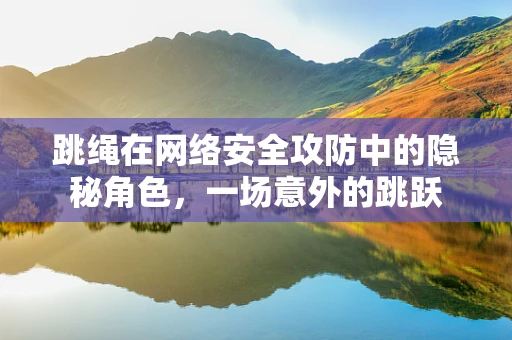 跳绳在网络安全攻防中的隐秘角色，一场意外的跳跃