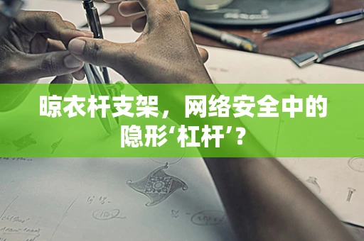 晾衣杆支架，网络安全中的隐形‘杠杆’？