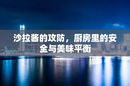 沙拉酱的攻防，厨房里的安全与美味平衡
