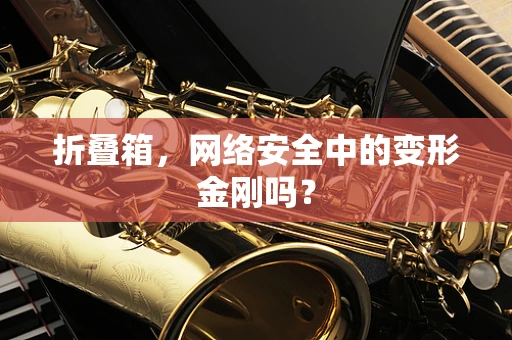 折叠箱，网络安全中的变形金刚吗？