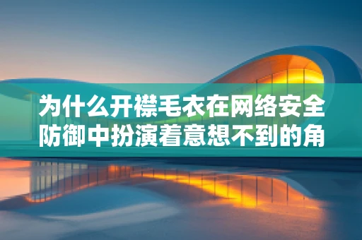 为什么开襟毛衣在网络安全防御中扮演着意想不到的角色？
