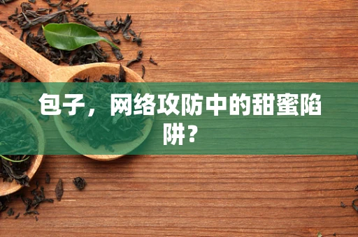 包子，网络攻防中的甜蜜陷阱？