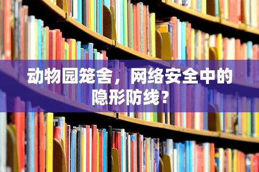 动物园笼舍，网络安全中的隐形防线？
