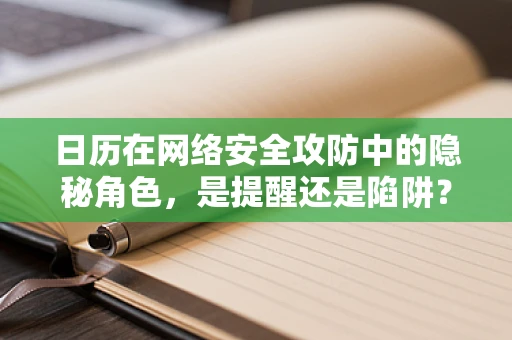 日历在网络安全攻防中的隐秘角色，是提醒还是陷阱？