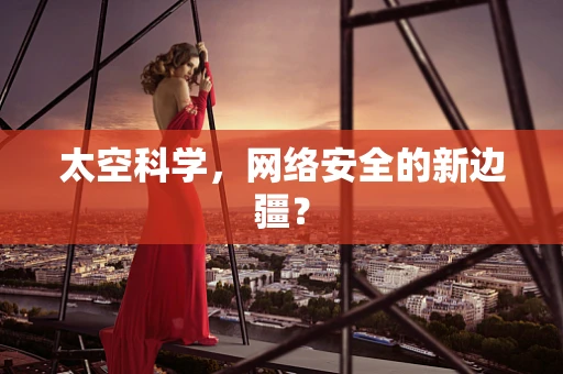 太空科学，网络安全的新边疆？