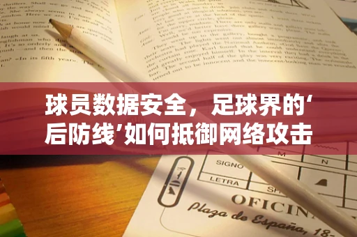 球员数据安全，足球界的‘后防线’如何抵御网络攻击？