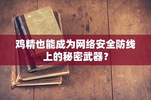 鸡精也能成为网络安全防线上的秘密武器？