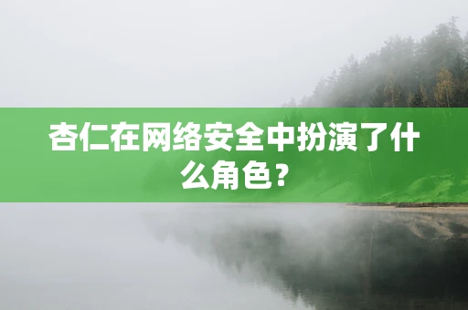 杏仁在网络安全中扮演了什么角色？