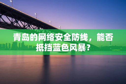 青岛的网络安全防线，能否抵挡蓝色风暴？