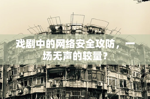 戏剧中的网络安全攻防，一场无声的较量？