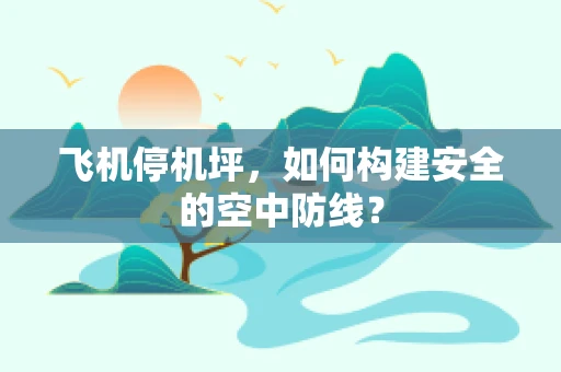 飞机停机坪，如何构建安全的空中防线？