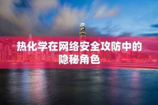 热化学在网络安全攻防中的隐秘角色