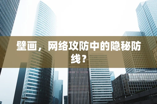 壁画，网络攻防中的隐秘防线？