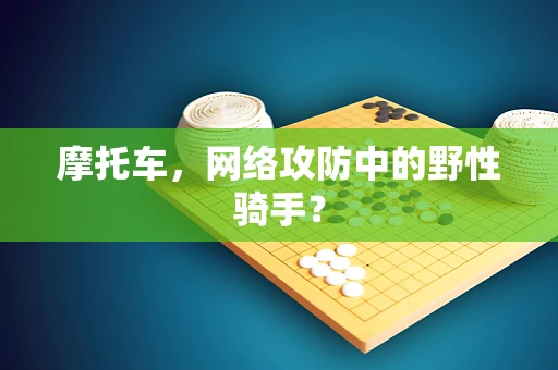 摩托车，网络攻防中的野性骑手？