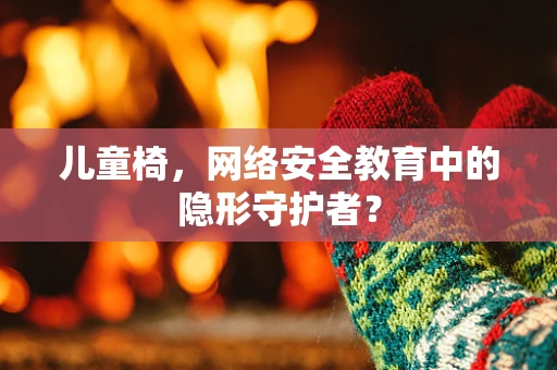 儿童椅，网络安全教育中的隐形守护者？