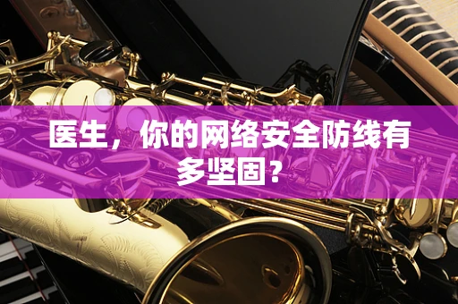 医生，你的网络安全防线有多坚固？