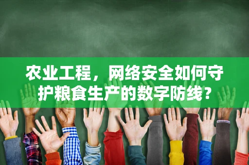 农业工程，网络安全如何守护粮食生产的数字防线？