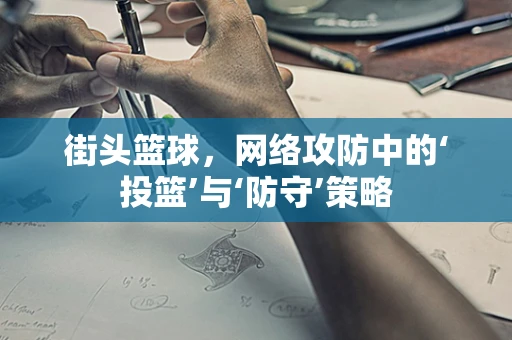 街头篮球，网络攻防中的‘投篮’与‘防守’策略