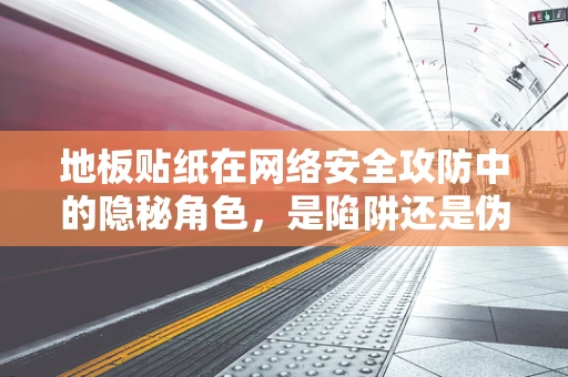 地板贴纸在网络安全攻防中的隐秘角色，是陷阱还是伪装？
