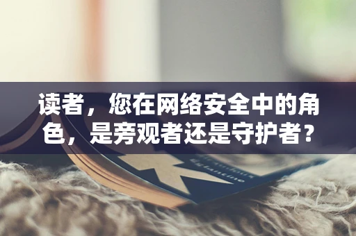 读者，您在网络安全中的角色，是旁观者还是守护者？