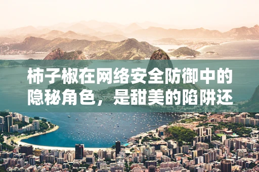 柿子椒在网络安全防御中的隐秘角色，是甜美的陷阱还是坚实的盾牌？